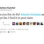 Ashton Kutcher is hamarabb twittelt, mint gondolkodott 2011-ben, amikor védelmébe vette a gyerekek szexuális zaklatásával vádolt futballedzőt, Joe Paternót. Később hosszasan magyarázta, mennyire sajnálja hogy nem volt elég tájékozott, amikor véleményt nyilvánított. De addigra már hivatalosan is idióta lett belőle.